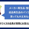 【質問】メーカー再生品・整備品・返品再生品のPCって買っても大丈夫なん？