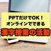 PPTだけでOK！オンラインでできる漢字授業の活動【オンラインツール/授業準備】