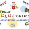 香櫨園｜2025年7月15日（火）〜8月31日（日）大人も子供も！『夏休みは☀️にしはくであそぼう！』が開催されます！