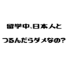 【体験談】留学中に、日本人同士でつるんだり日本語を話すのはダメ？