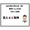 2025年7月21日（月） ● 巨人 6-5 阪神