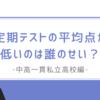 【中高一貫私立高校編】「定期テストの平均点が低い」のは誰のせい？