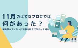 11月のはてなブログでは何があった？ 編集部が気になった記事や新人ブロガーを紹介！