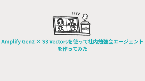 【AWS】Amplify Gen2 × S3 Vectorsを使って社内勉強会エージェントを作ってみた