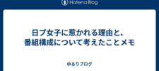 日プ女子に惹かれる理由と、番組構成について考えたことメモ