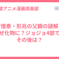 虹村億泰・形兆の父親の謎解き：なぜ化物に？ジョジョ4部でのその後は？