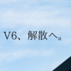 V6が、解散する。