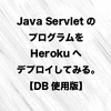 Java Servlet のプログラムを Heroku へデプロイしてみる。【DB使用版】