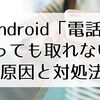 Androidで「電話が鳴っても取れない」原因と対処法｜設定ミスから操作ミスまで完全解説