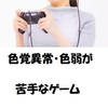 色覚異常(色弱)で苦手なゲームのあれこれ