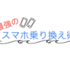 格安SIMだけじゃないぞ！最強のスマホ乗り換え術