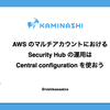 AWS のマルチアカウントにおける Security Hub の運用は Central configuration を使おう