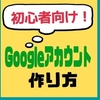 【初心者向け】Googleアカウント作成の手順