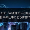 OpenAI CEO「AIは博士レベル」衝撃、日本の仕事にどう影響？