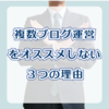 複数ブログ運営はおすすめしない３つの理由