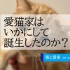 愛猫家はいかにして誕生したのか？