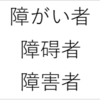 【当事者意識の重要性】障がい者、障碍者、障害者　どれが良い？