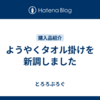 ようやくタオル掛けを新調しました