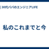 私のこれまでと今