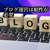 ブログ運営で大切なことは「根性がある」ということ