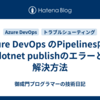 Azure DevOps のPipelines内のdotnet publishのエラーと解決方法