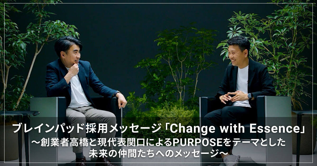 ブレインパッド採用メッセージ「Change with Essence」 ~創業者高橋と現代表関口によるPURPOSEをテーマとした未来の仲間たちへのメッセージ~