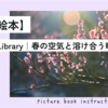 【春の絵本】Seasonal Library｜春の空気と溶け合う時間、おすすめ選書帖