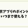 東京アプリのポイントはいつまで使える？取得期限・失効を完全解説