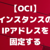 【OCI】インスタンスのIPアドレスを固定する