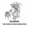 The Noise Eating Monsters / ROARING