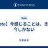 【Note】今感じることは、きっと今しかない