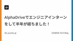 AlphaDriveでエンジニアインターンをして半年が経ちました！