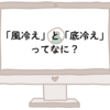 「風冷えと底冷え」の違いとは？