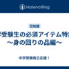 中学受験生の必須アイテム特集②～身の回りの品編～