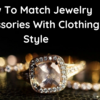 How To Match Jewelry Accessories With Clothing Style
