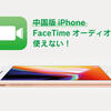 中国版のiPhoneでは、FaceTimeオーディオが使えない！(香港版は可)