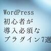 WordPress初心者が導入必須なプラグイン7選