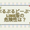 ぶるぶるどーぶつLINE版の危険性は？怖いと言われる理由と安全に遊ぶための対策まとめ