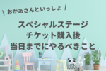 【おかあさんといっしょスペシャルステージ】チケット購入したら当日までにやるべきこと