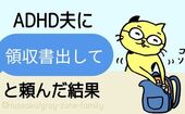金銭管理がずさんなADHD夫に「領収書出して」と頼んだ結果