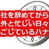 会社を辞めてから意外と忙しい日々を過ごしているハナシ