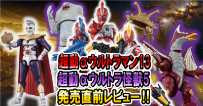 【9月29日(月)発売！】超動αウルトラマン13＆ウルトラ怪獣5　発売直前レビュー！