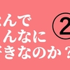 なんでこんなに好きなのか？②