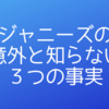 Hey! Say! JUMPオタクになって初めてわかった「ジャニーズの意外と知らない３つの事実」