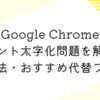 Google Chromeのフォント太字化問題を解決！設定方法・おすすめ代替フォントを紹介