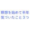 瞑想を始めて半年経過。気づいたこと３つ！