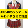 AKBのメンバーが可愛いと話題【ネットの反応まとめ】