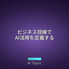 ビジネス目線でAI活用を定義するなら