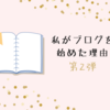 【ブログ運営】私がブログを始めた理由：その２