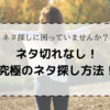 もう「ネタ切れ」なんかに悩まない！究極のネタ探し法！